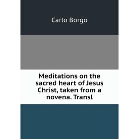 

Книга Meditations on the sacred heart of Jesus Christ, taken from a novena Transl