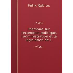

Книга Mémoire sur l'économie politique, l'administration et la législation de l