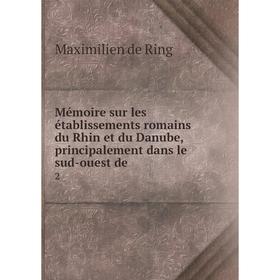 

Книга Mémoire sur les établissements Romains du Rhin et du Danube, principalement dans le sud-ouest
