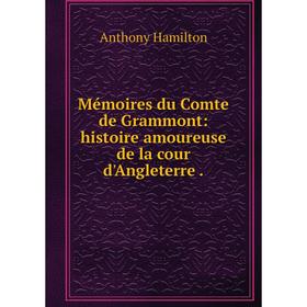 

Книга Mémoires du Comte de Grammont: histoire amoureuse de la cour d'Angleterre