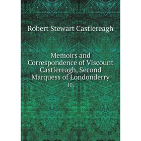 

Книга Memoirs and Correspondence of Viscount Castlereagh, Second Marquess of Londonderry 10