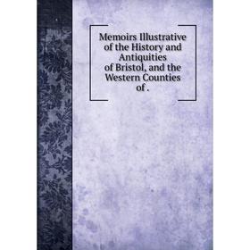 

Книга Memoirs Illustrative of the History and Antiquities of Bristol, and the Western Counties