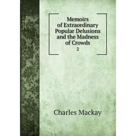 

Книга Memoirs of Extraordinary Popular Delusions and the Madness of Crowds2