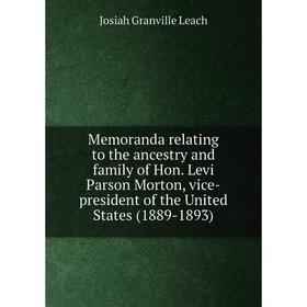 

Книга Memoranda relating to the ancestry and family of Hon Levi Parson Morton, vice-president of the United States (1889-1893)