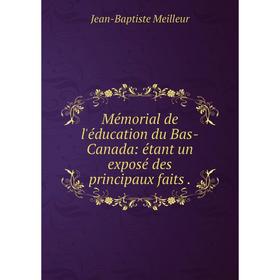 

Книга Mémorial de l'éducation du Bas-Canada: étant un exposé des principaux faits