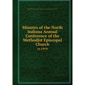 

Книга Minutes of the North Indiana Annual Conference of the Methodist Episcopal Church yr 1919