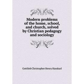 

Книга Modern problems of the home, school, and church, solved by Christian pedagogy and sociology