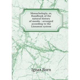 

Книга Monachologia, or, Handbook of the Natural History of monks: arranged according to the Linnaean system