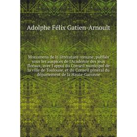 

Книга Monumens de la littérature romane, publiés sous les auspices de l'Académie des jeux floraux, avec l'appui du Conseil municipal de la ville de To