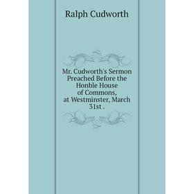 

Книга Mr Cudworth 's Sermon Preached Before the Honble House of Commons, at Westminster, March 31st
