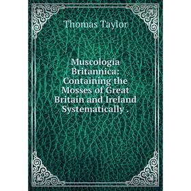 

Книга Muscologia Britannica: Containing the Mosses of Great Britain and Ireland Systematically