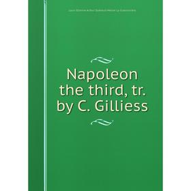 

Книга Napoleon the third, tr by C Gilliess