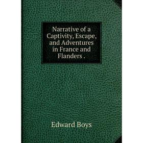 

Книга Narrative of a Captivity, Escape, and Adventures in France and Flanders