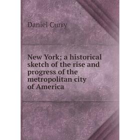 

Книга New York; a historical sketch of the rise and progress of the metropolitan city of America