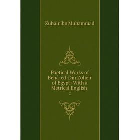 

Книга Poetical Works of Behá-ed-Dín Zoheir of Egypt: With a Metrical English .2