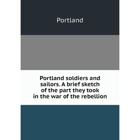 

Книга Portland soldiers and sailors. A brief sketch of the part they took in the war of the rebellion