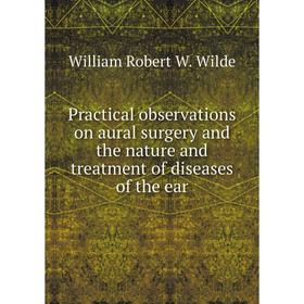 

Книга Practical observations on aural surgery and the nature and treatment of diseases of the ear