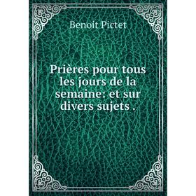 

Книга Prières pour tous les jours de la semaine: et sur divers sujets .
