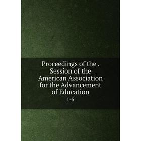 

Книга Proceedings of the . Session of the American Association for the Advancement of Education 1-5