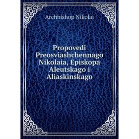 

Книга Propovedi Preosviashchennago Nikolaia, Episkopa Aleutskago i Aliaskinskago