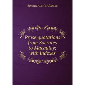 

Книга Prose quotations from Socrates to Macaulay; with indexes