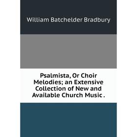 

Книга Psalmista, Or Choir Melodies; an Extensive Collection of New and Available Church Music .