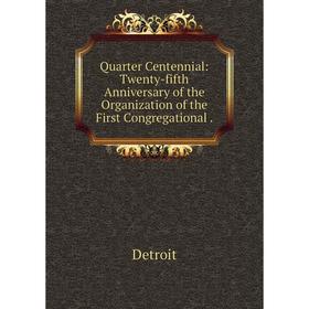 

Книга Quarter Centennial: Twenty-fifth Anniversary of the Organization of the First Congregational .