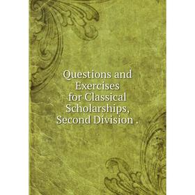 

Книга Questions and Exercises for Classical Scholarships, Second Division .