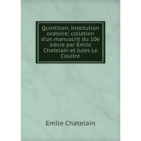 

Книга Quintilien, Institution oratoire; collation d'un manuscrit du 10e siècle par Émile Chatelain et Jules Le Coultre