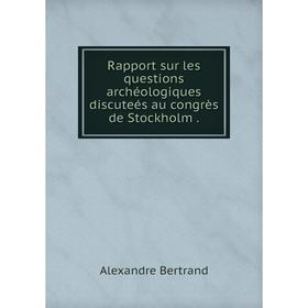 

Книга Rapport sur les questions archéologiques discuteés au congrès de Stockholm .