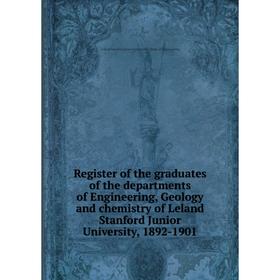 

Книга Register of the graduates of the departments of Engineering, Geology and chemistry of Leland Stanford Junior University, 1892-1901