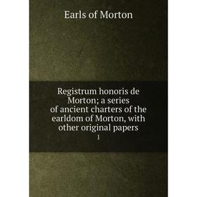 

Книга Registrum honoris de Morton; a series of ancient charters of the earldom of Morton, with other original papers 1