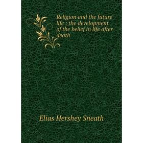 

Книга Religion and the future life : the development of the belief in life after death