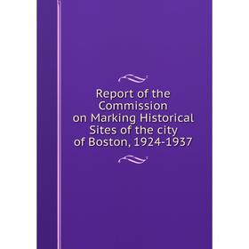 

Книга Report of the Commission on Marking Historical Sites of the city of Boston, 1924-1937