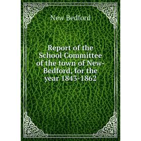 

Книга Report of the School Committee of the town of New-Bedford, for the year 1843-1862
