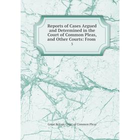 

Книга Reports of Cases Argued and Determined in the Court of Common Pleas, and Other Courts: From .3