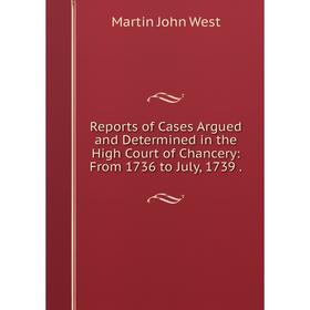 

Книга Reports of Cases Argued and Determined in the High Court of Chancery: From 1736 to July, 1739 .