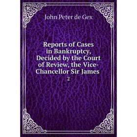 

Книга Reports of Cases in Bankruptcy, Decided by the Court of Review, the Vice-Chancellor Sir James .2