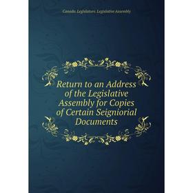 

Книга Return to an Address of the Legislative Assembly for Copies of Certain Seigniorial Documents