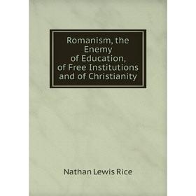 

Книга Romanism, the Enemy of Education, of Free Institutions and of Christianity