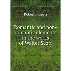 

Книга Romantic and non-romantic elements in the works of Walter Scott