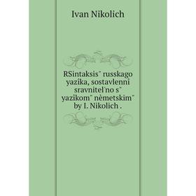 

Книга RSintaksis russkago yazîka, sostavlennîĭ sravnitel'no s yazîkom nèmetskim by I. Nikolich .