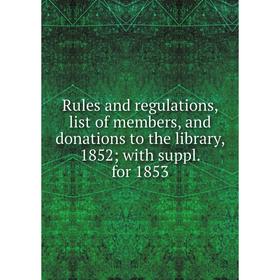 

Книга Rules and regulations, list of members, and donations to the library, 1852; with suppl. for 1853