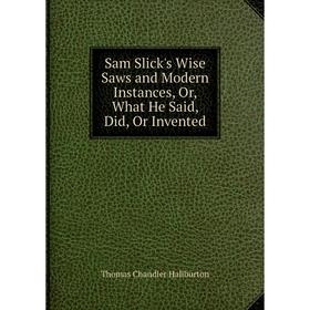 

Книга Sam Slick's Wise Saws and Modern Instances, Or, What He Said, Did, Or Invented