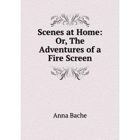 

Книга Scenes at Home: Or, The Adventures of a Fire Screen