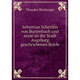 

Книга Sebastian Schertlin von Burtenbach und seine an die Stadt Augsburg geschriebenen Briefe