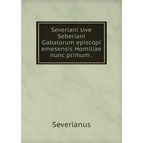 

Книга Severiani sive Seberiani Gabalorum episcopi emesensis Homiliae nunc primum .