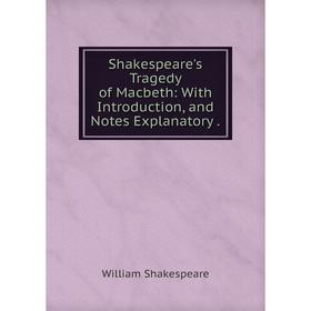 

Книга Shakespeare's Tragedy of Macbeth: With Introduction, and Notes Explanatory .