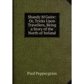 

Книга Shandy M'Guire: Or, Tricks Upon Travellers, Being a Story of the North of Ireland