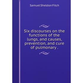 

Книга Six discourses on the functions of the lungs, and causes, prevention, and cure of pulmonary .